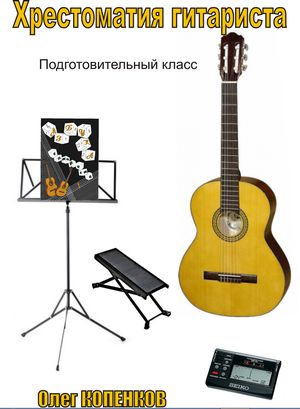 Хрестоматия Гитариста. Подготовительный класс. Автор Олег Копенков. Хрестоматия гитариста. Автор Олег Копенков.